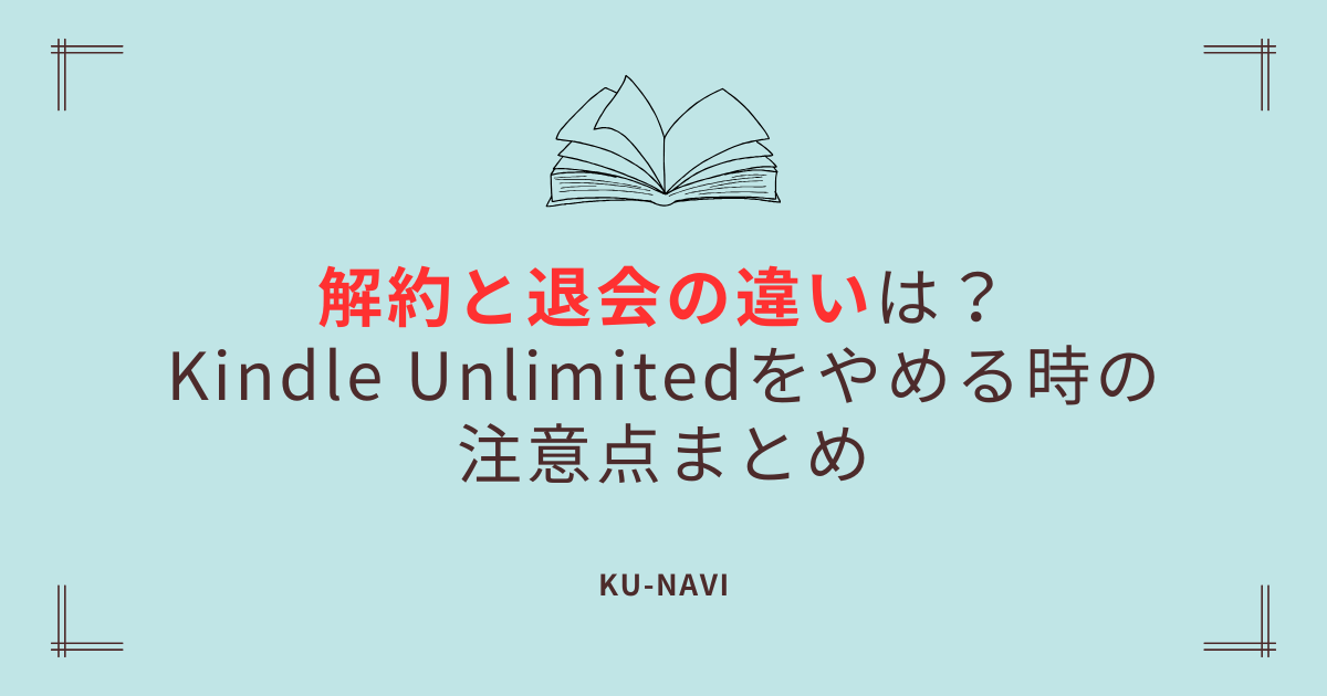 解約と退会の違いは？Kindle Unlimitedをやめる時の注意点まとめ