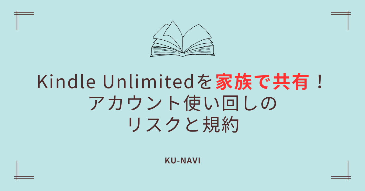 Kindle Unlimitedを家族で共有！アカウント使い回しのリスクと規約
